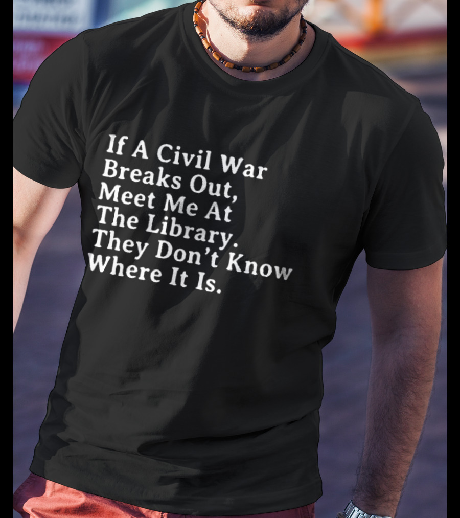 If A Civil War Breaks Out Meet Me At The Library They Don't Know Where It Is T-Shirt
