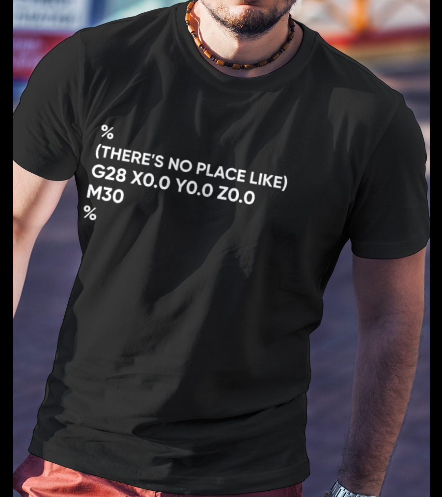 There's No Place Like G28 X0.0 Y0.0 Z0.0 M30 CNC Coordinates 3D Printer Coding T-Shirt