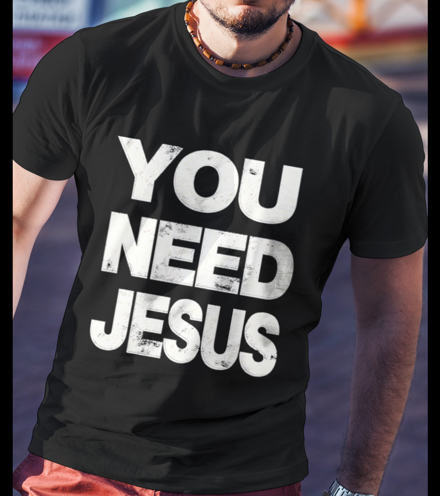 You Need Jesus Phrase Christian Faith Message T-Shirt