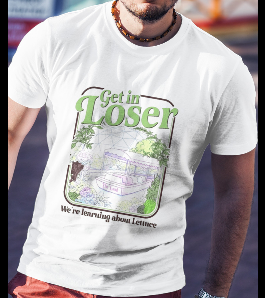 Get In Loser We're Learning About Lettuce The Land Dome T-Shirt