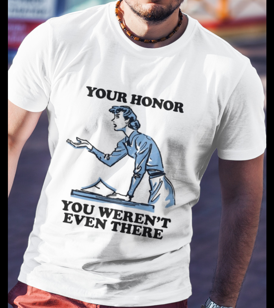 Your Honor You Weren't Even There Lawyer Courtroom Sketch T-Shirt