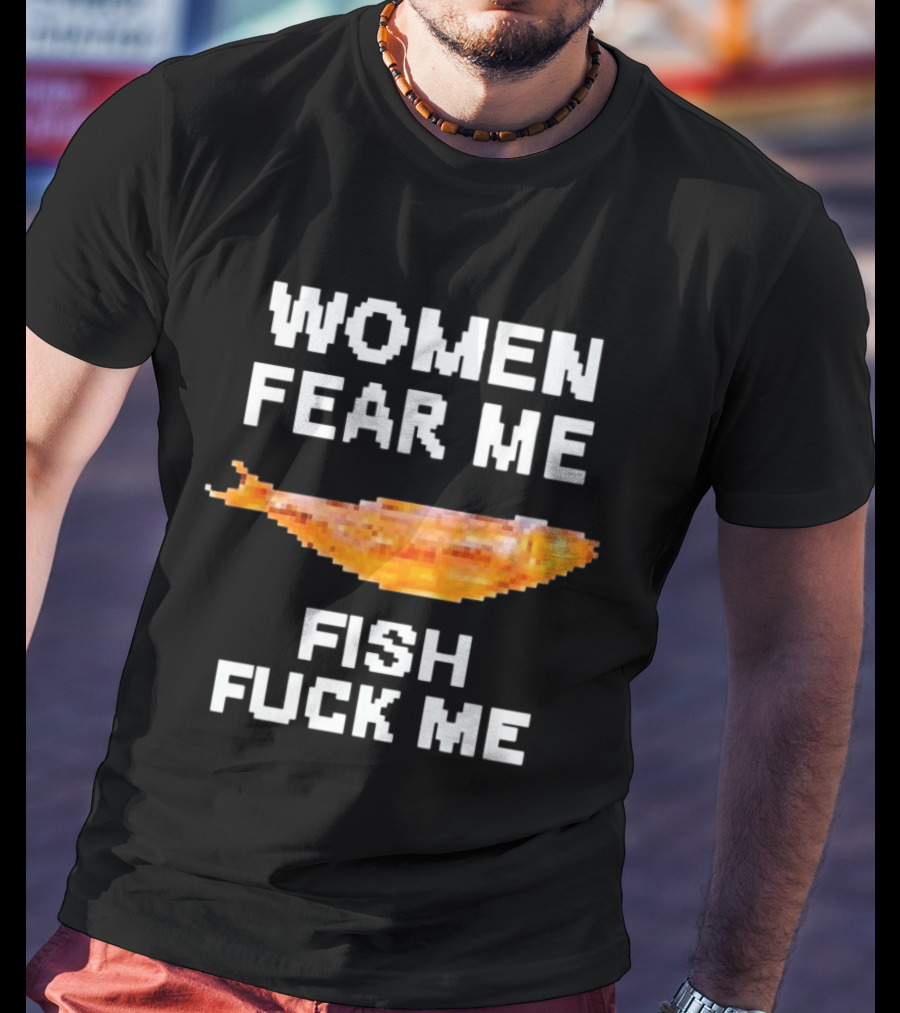 WOMEN FEAR ME FISH FCK ME T-Shirt