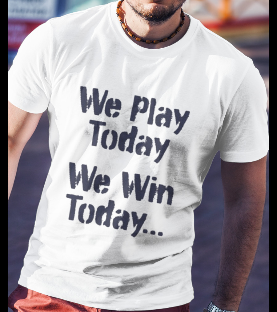 We Play Today We Win Today Motivational Sports Phrase T-Shirt