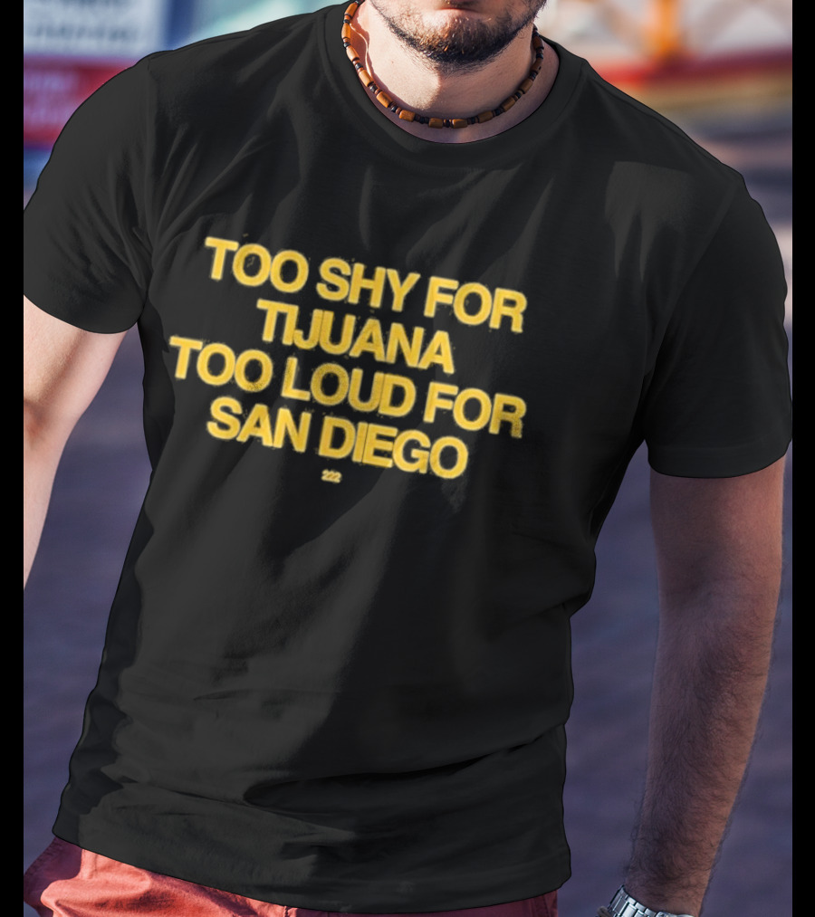 Too Shy For Tijuana Too Loud For San Diego T-Shirt