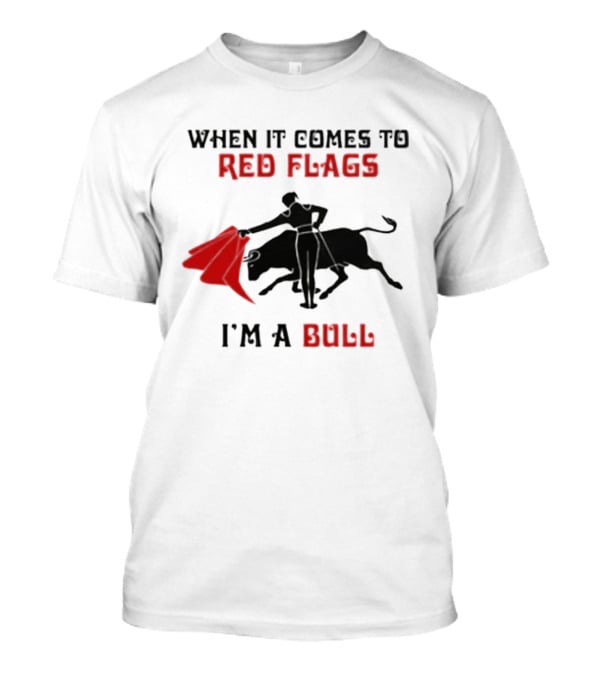When It Comes To Red Flags I'm A Bull T-Shirt