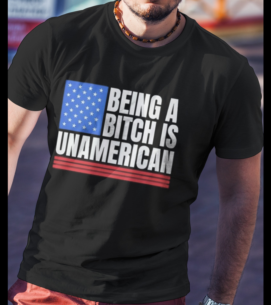Being A Bitch Is Unamerican Usa Flag Stars Red Stripes T-Shirt
