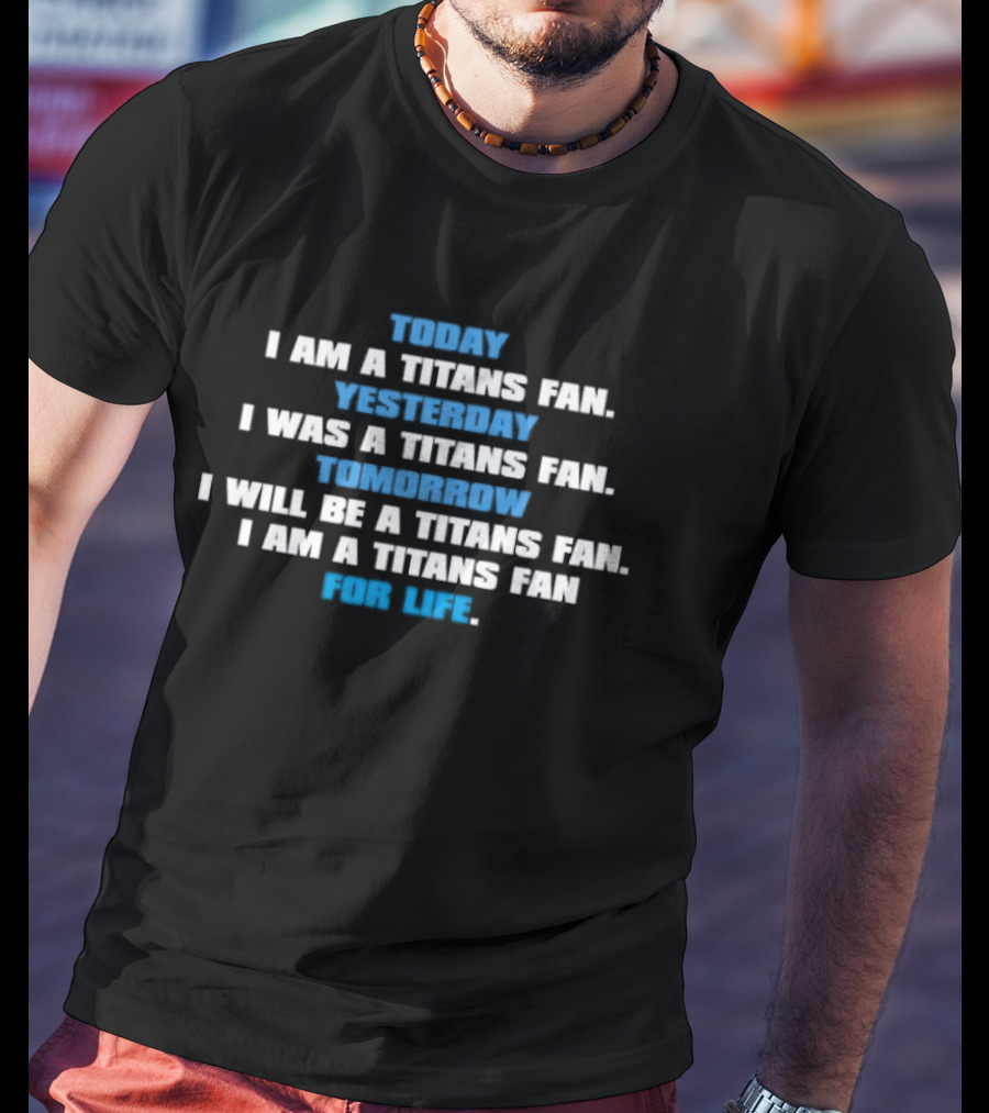Today I Am A Titans Fan Yesterday I Was A Titans Fan Tomorrow I Will Be A Titans Fan I Am A Titans Fan For Life T-Shirt