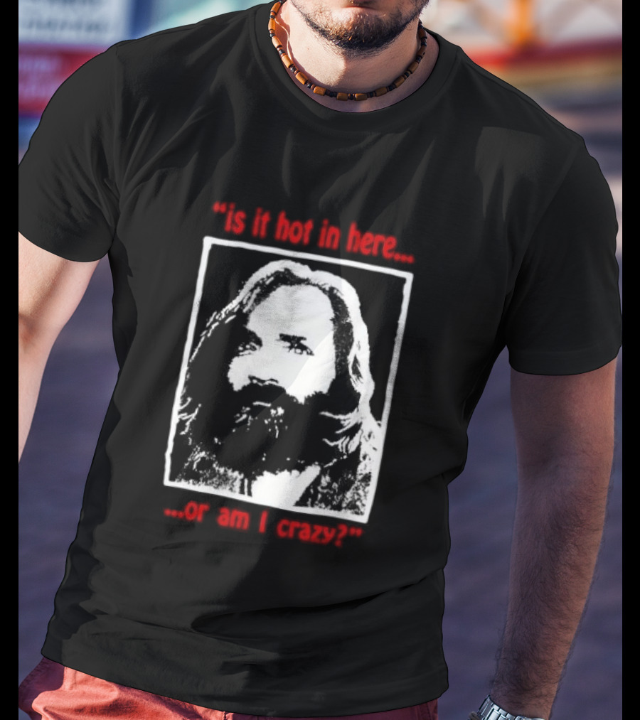 Is It Hot In Here Or Am I Crazy Charles Manson T-Shirt