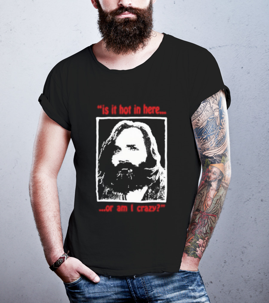 Is It Hot In Here Or Am I Crazy Charles Manson T-Shirt