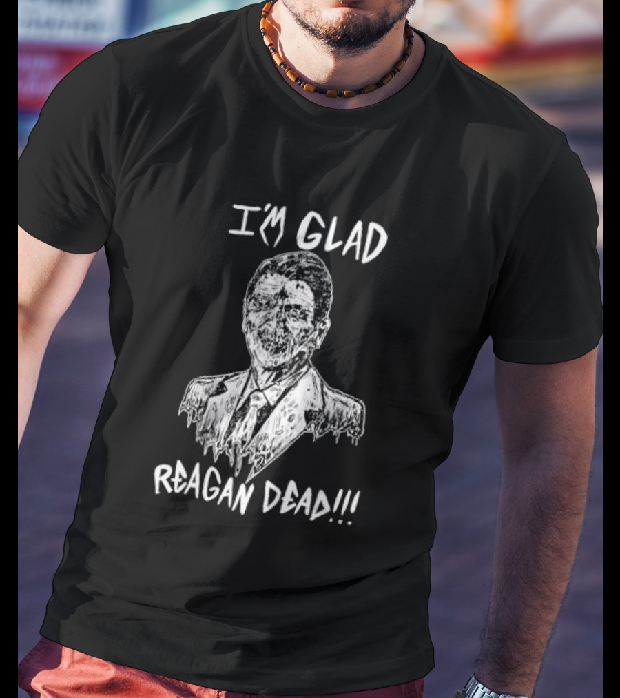 I'm Glad Reagan Dead I'm Glad Reagan Dead T-Shirt