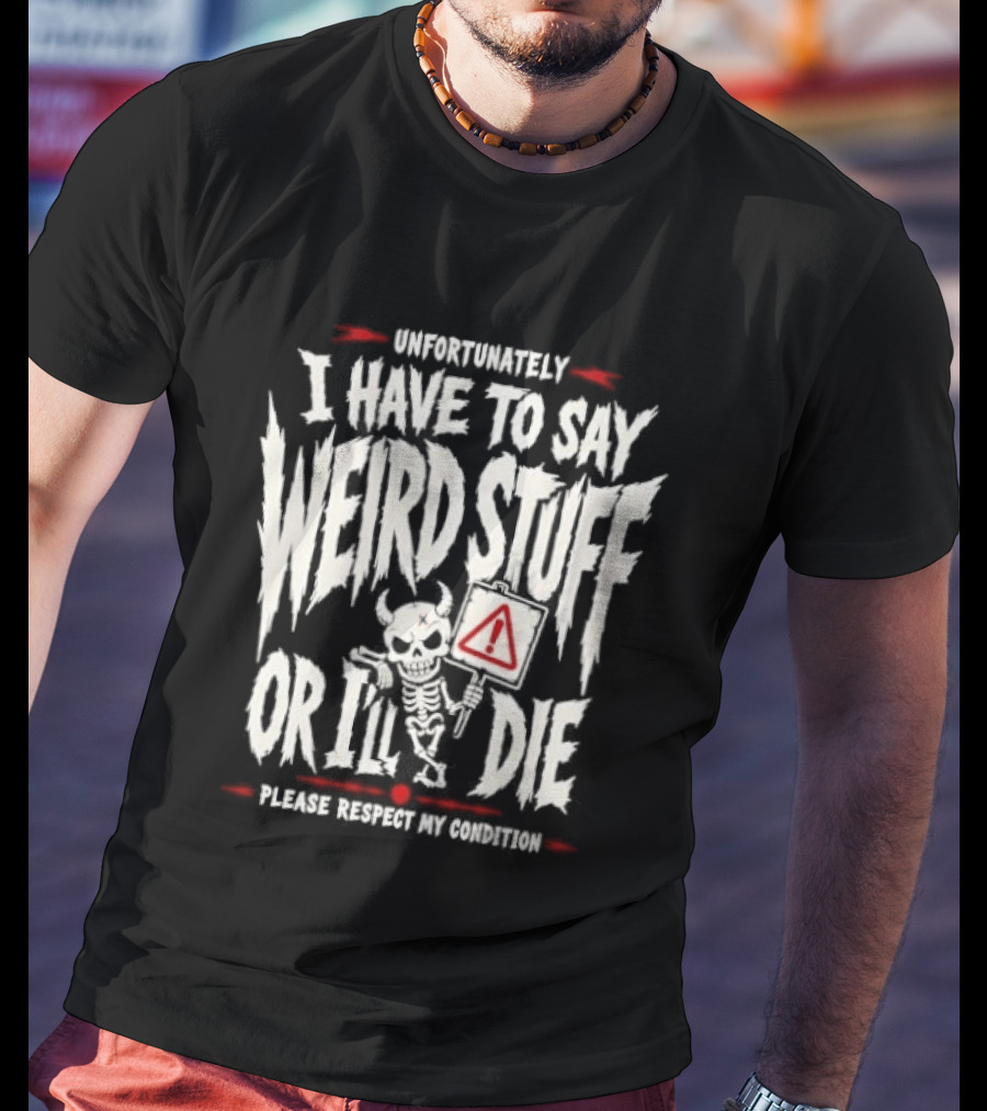 Unfortunately I Have To Say Weird Stuff Or I'll Die Please Respect My Privacy T-Shirt