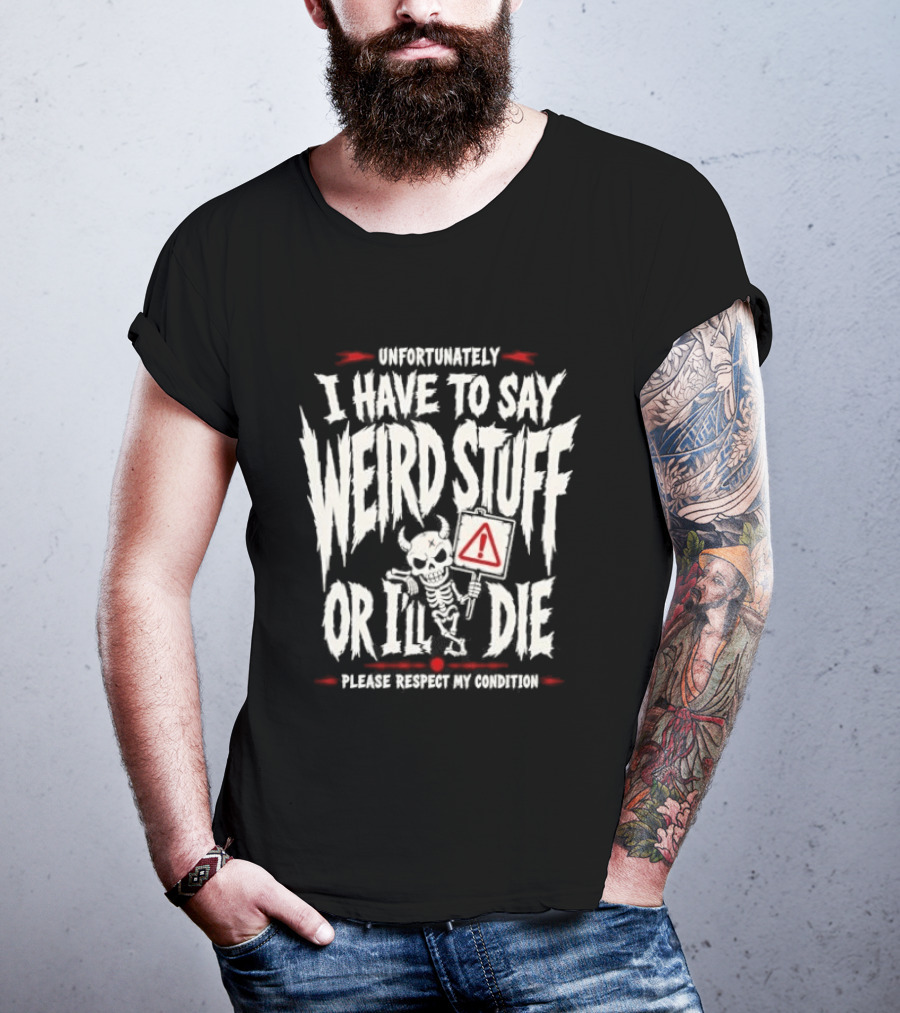 Unfortunately I Have To Say Weird Stuff Or I'll Die Please Respect My Privacy T-Shirt