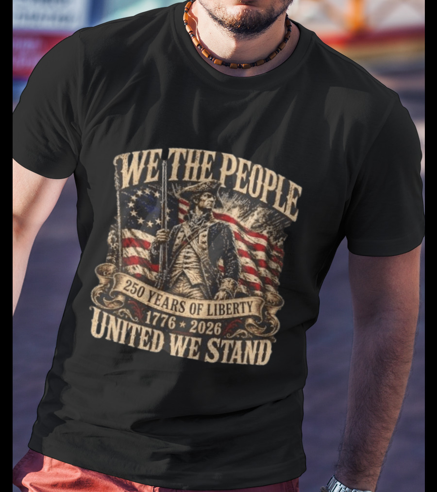 We The People 1776 2026 250 Years Of Liberty United We Stand T-Shirt