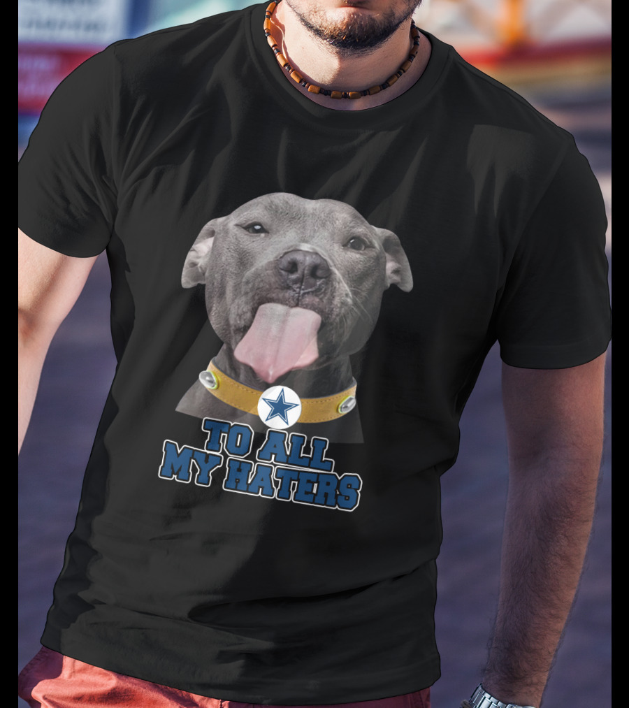 Cowboys Star Pitbull Humor To All My Haters T-Shirt