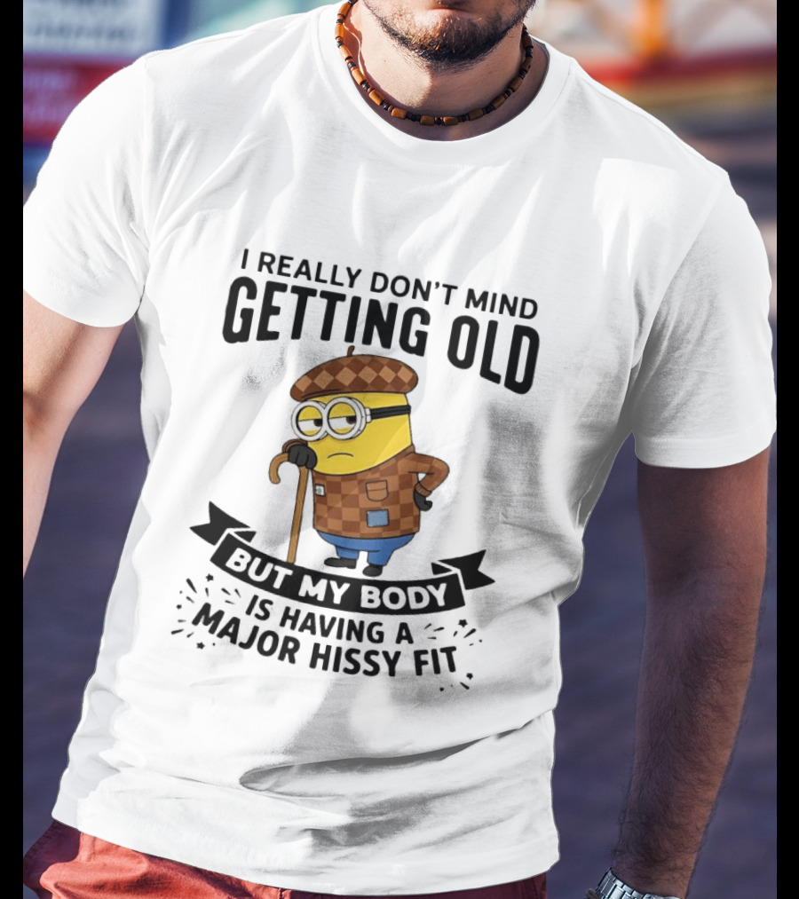 Minions I Really Don't Mind Getting Old But My Body Is Having A Major Hissy Fit T-Shirt