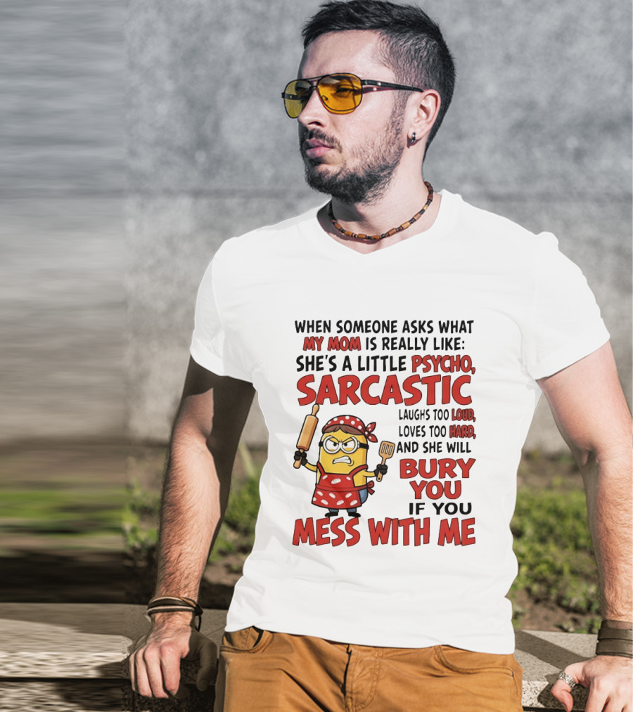 Minions When Someone Asks What My Mom Is Really Like She's A Little Psycho Sarcastic Bury You Mess With Me T-Shirt