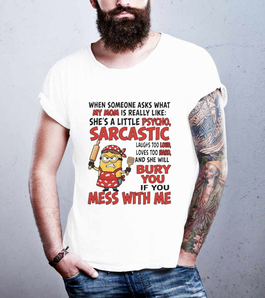 Minions When Someone Asks What My Mom Is Really Like She's A Little Psycho Sarcastic Bury You Mess With Me T-Shirt