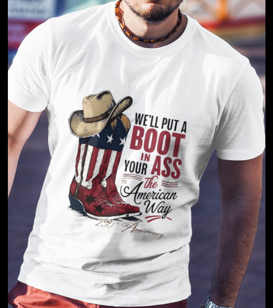 We'll Put A Boot In Your Ass The American Way 250th Anniversary T-Shirt