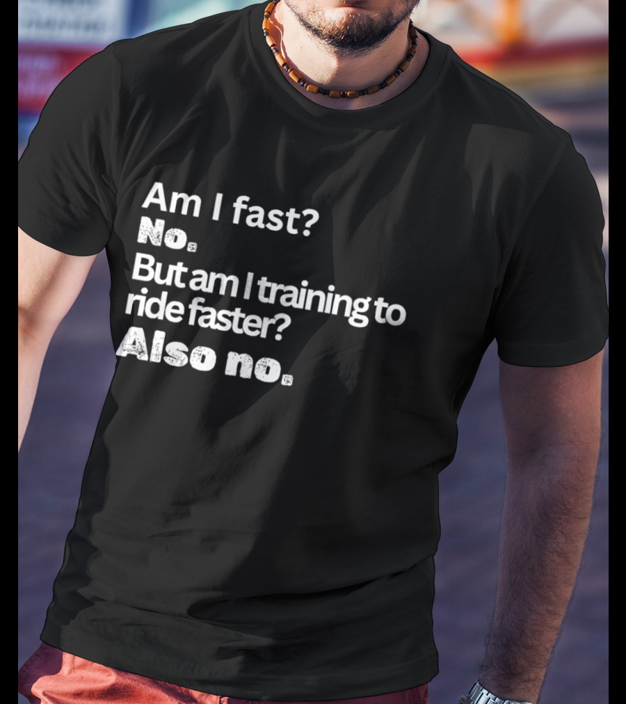 Am I Fast No But Am I Training To Ride Faster Also No T-Shirt