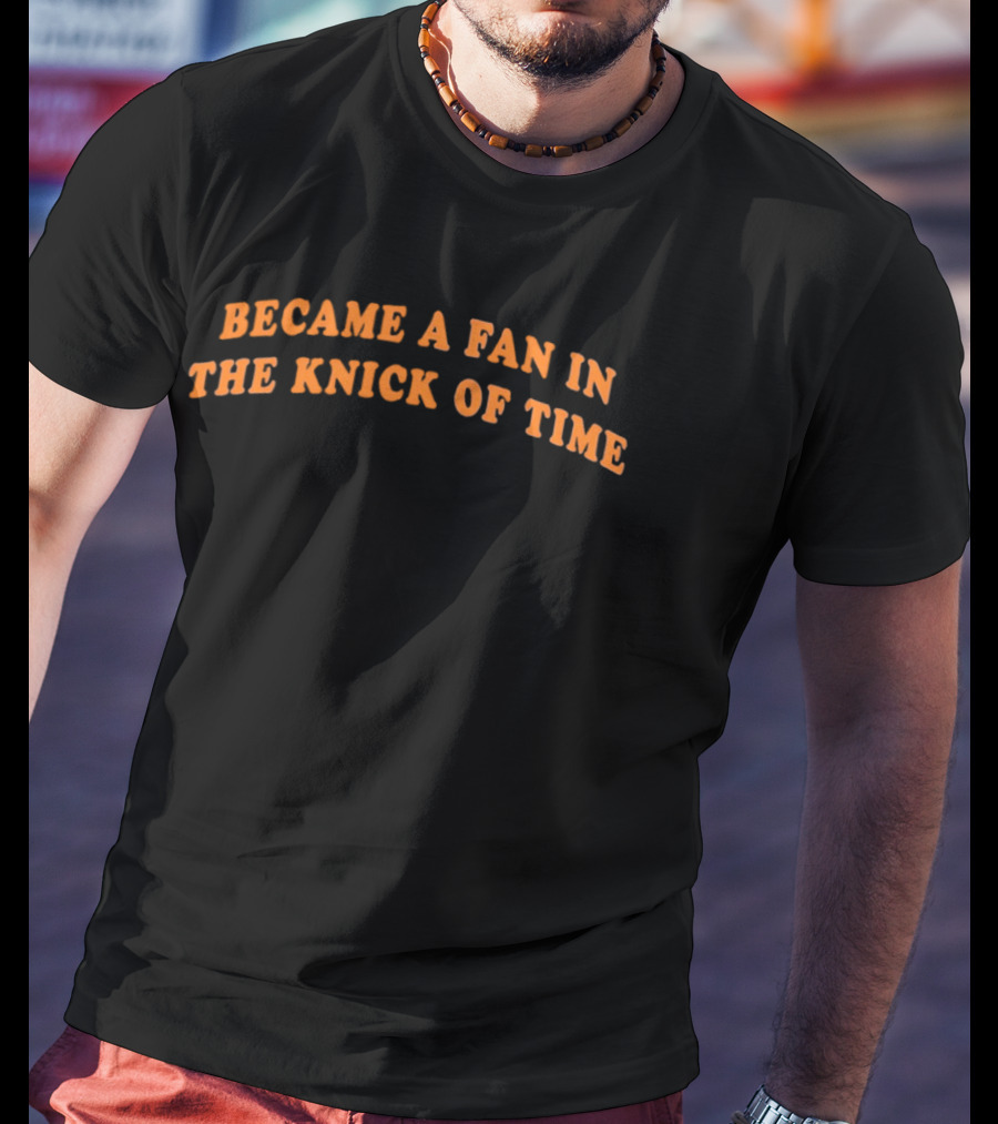 Became A Fan In The Knick Of Time T-Shirt