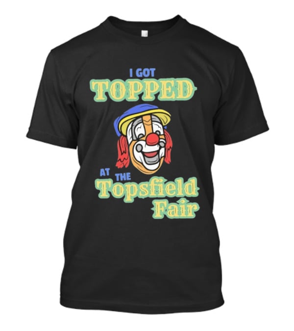 I Got Topped At The Topsfield Fair Clown T-Shirt