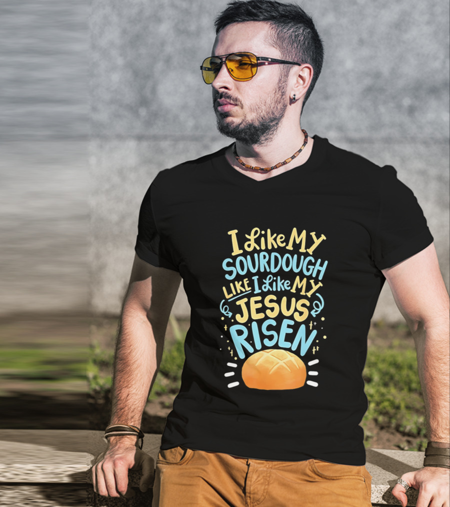 I Like My Sourdough Like I Like My Jesus Risen Bread T-Shirt