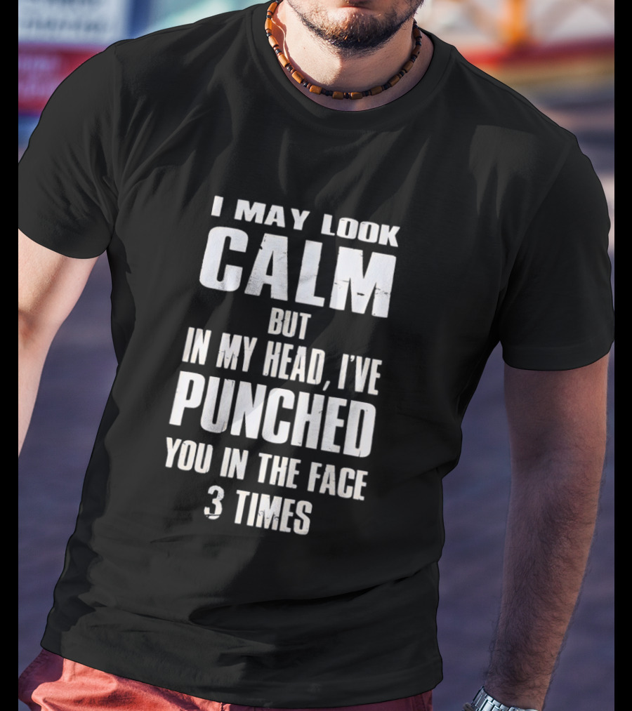 I May Look Calm But In My Head I've Punched You In The Face 3 Times T-Shirt