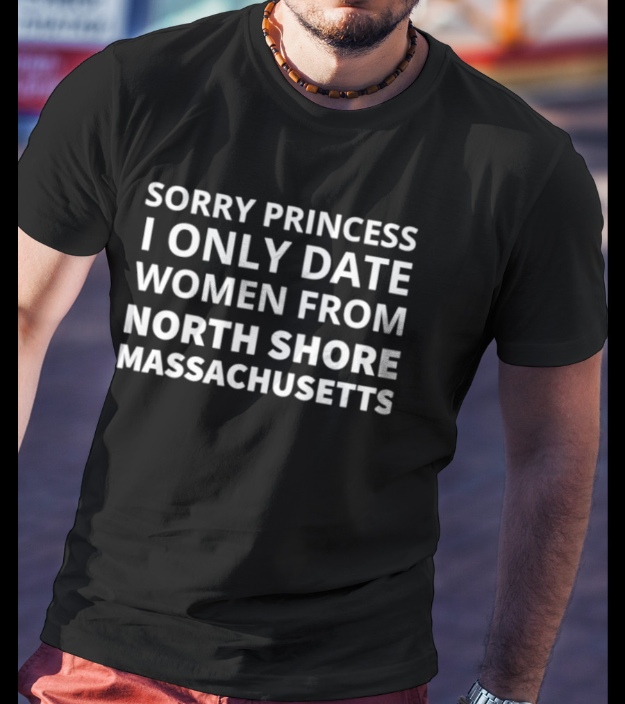Sorry Princess I Only Date Women From North Shore Massachusetts T-Shirt