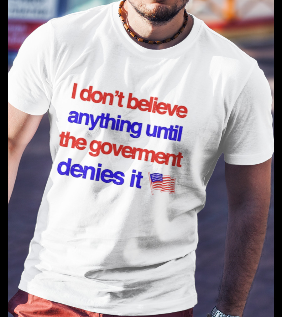 I Don't Believe Anything Until The Government Denies It Flag T-Shirt