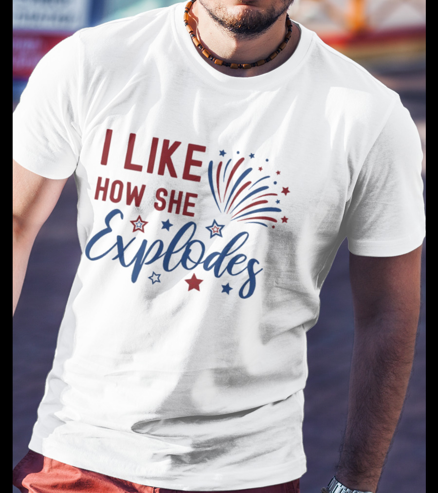 I Like How She Explodes Fireworks 4th Of July Celebration T-Shirt