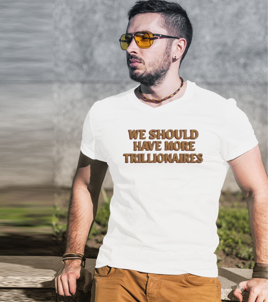 We Should Have More Trillionaires T-Shirt