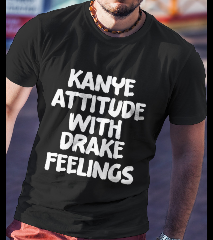 Kanye Attitude With Drake Feelings T-Shirt