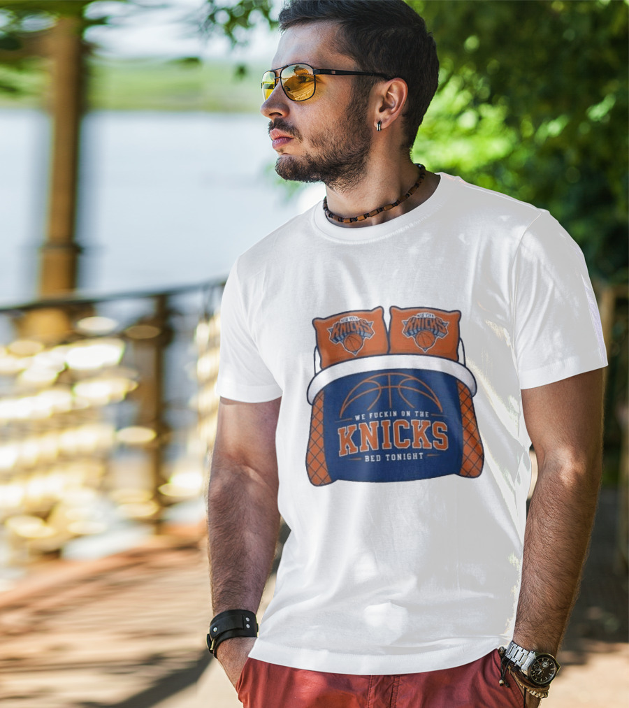 New York Knicks We Fuckin On The Knicks Bed Tonight Basketball T-Shirt