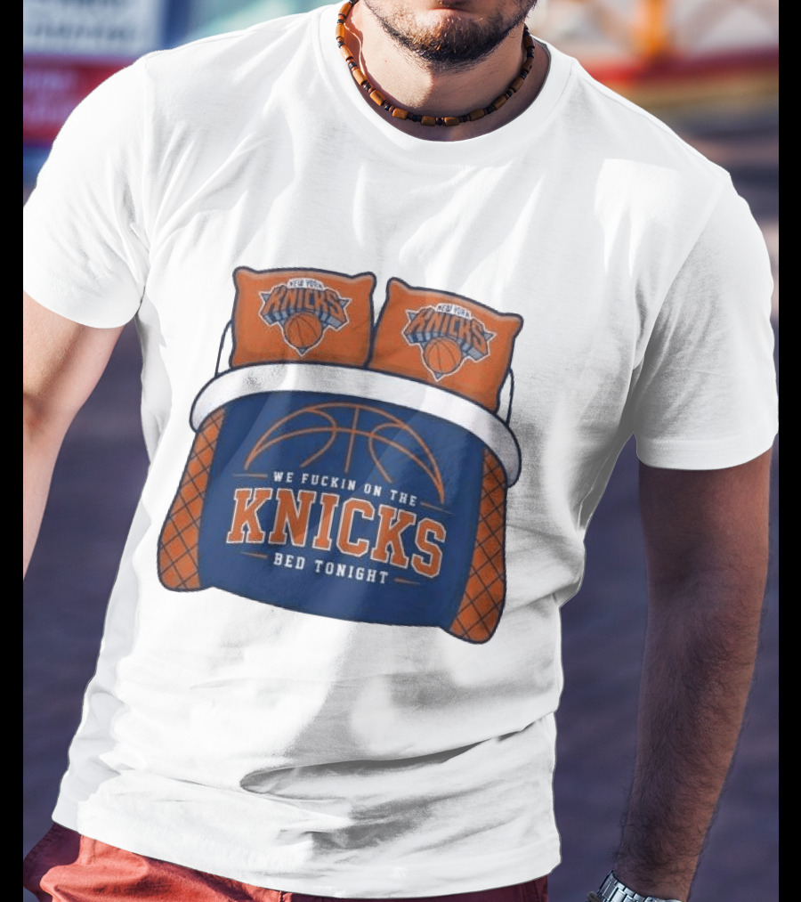 New York Knicks We Fuckin On The Knicks Bed Tonight Basketball T-Shirt