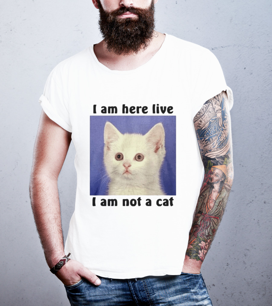 I Am Here Live I Am Not A Cat Funny Kitten Meme T-Shirt