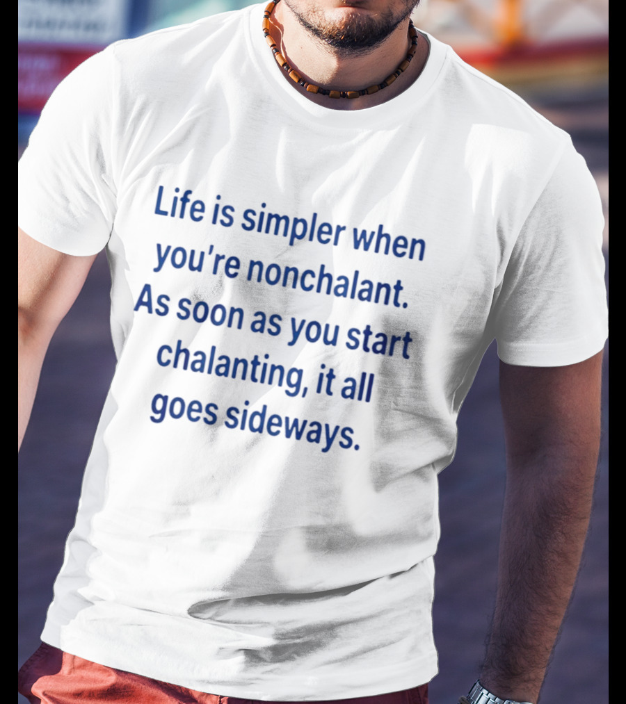 Life Is Simpler When You're Nonchalant As Soon As You Start Chalanting It All Goes Sideways T-Shirt