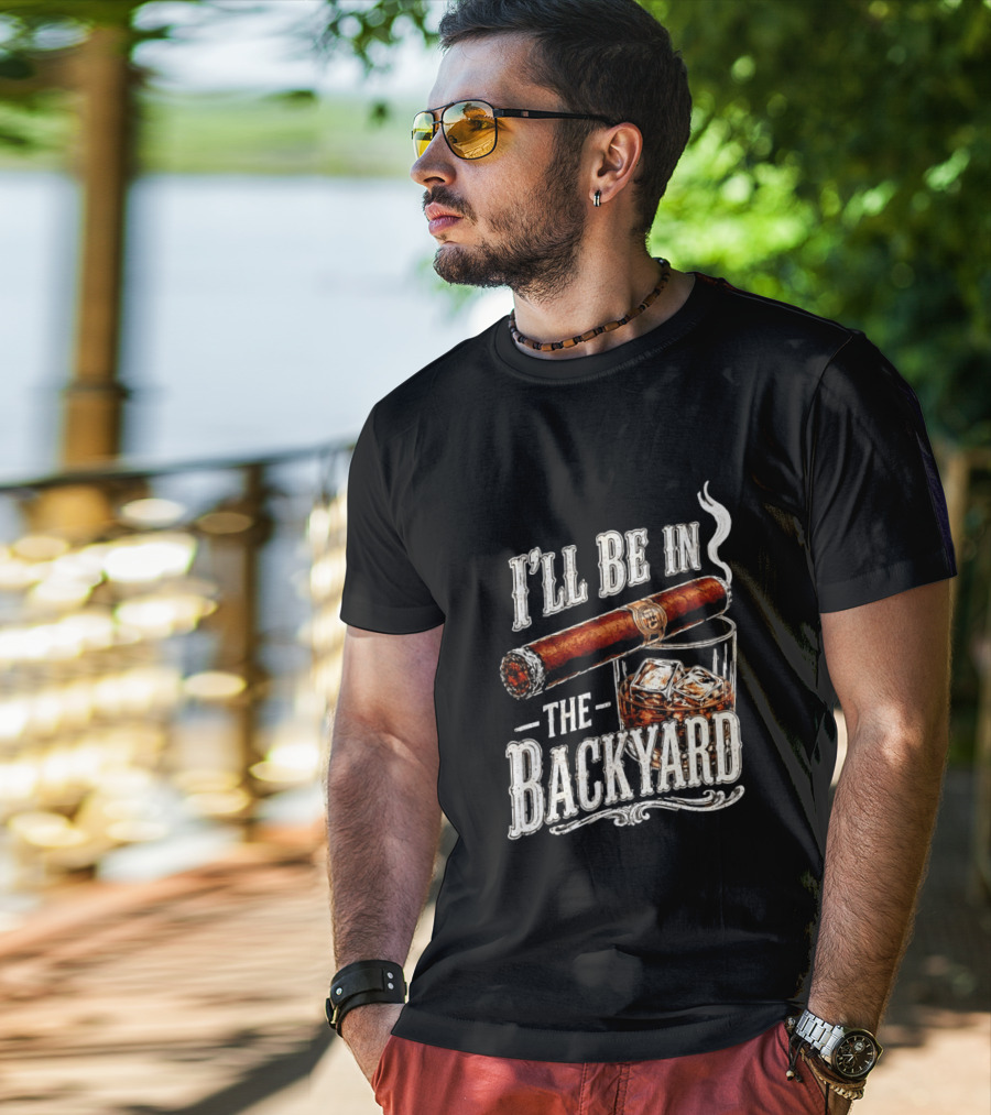 I'll Be In The Backyard Cigar And Whiskey Father's Day 2026 T-Shirt