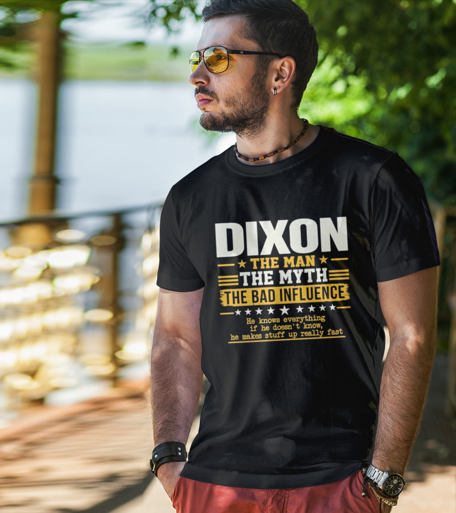 Dixon The Man The Myth The Bad Influence He Knows Everything If He Doesn't Know He Makes Stuff Up Really Fast T-Shirt