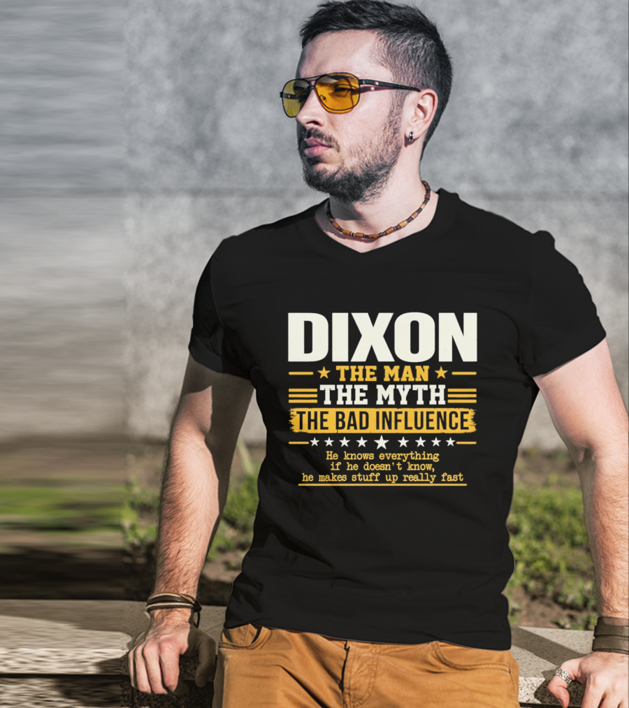 Dixon The Man The Myth The Bad Influence He Knows Everything If He Doesn't Know He Makes Stuff Up Really Fast T-Shirt