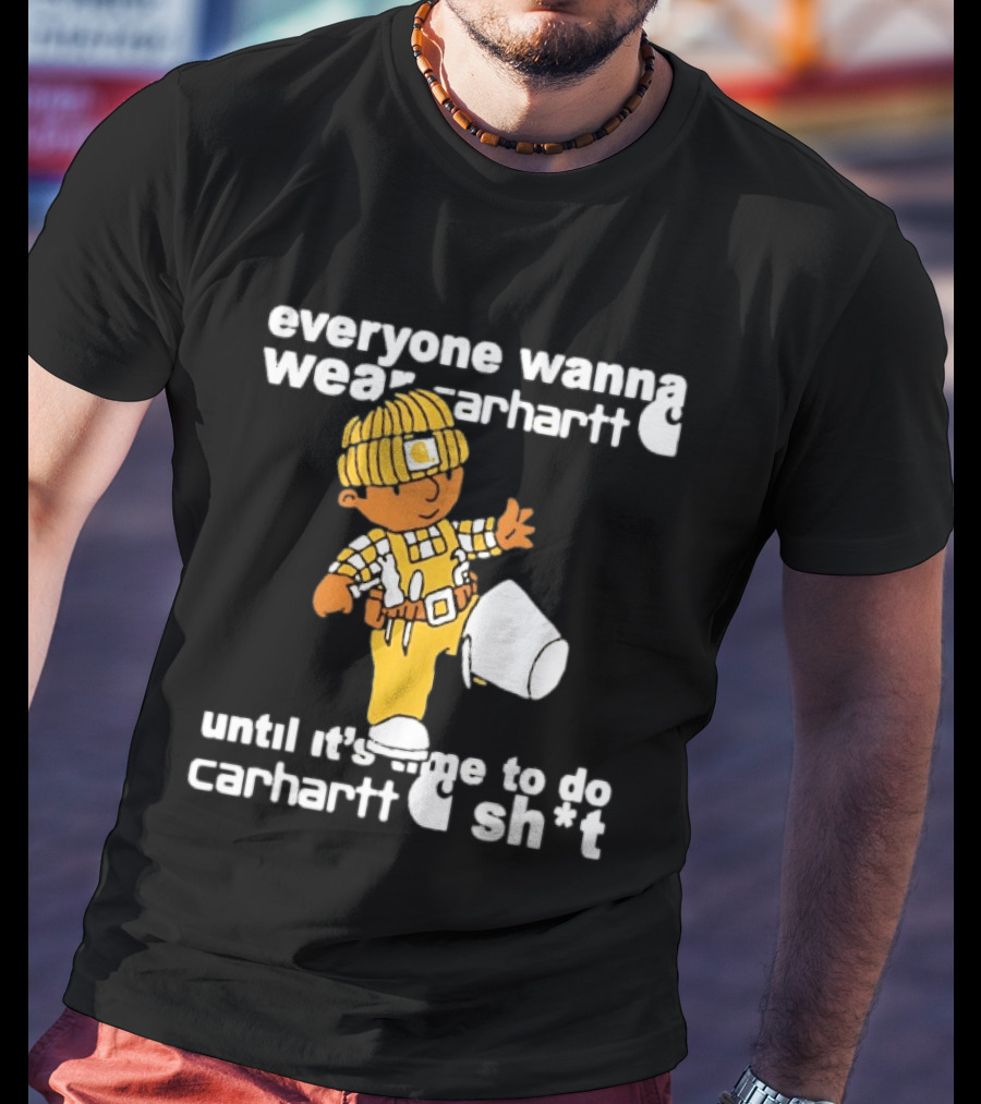 Everyone Wanna Wear Carhartt Until It's Time To Do Carhartt Sh*t Cartoon Worker T-Shirt