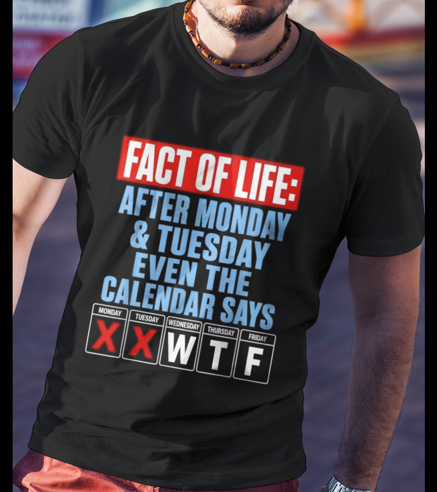 Fact Of Life After Monday Tuesday Even The Calendar Says WTF T-Shirt