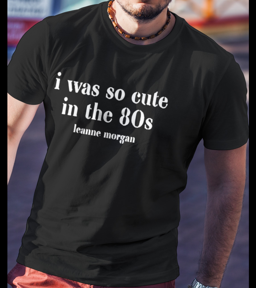 I Was So Cute In The 80s Leanne Morgan T-Shirt