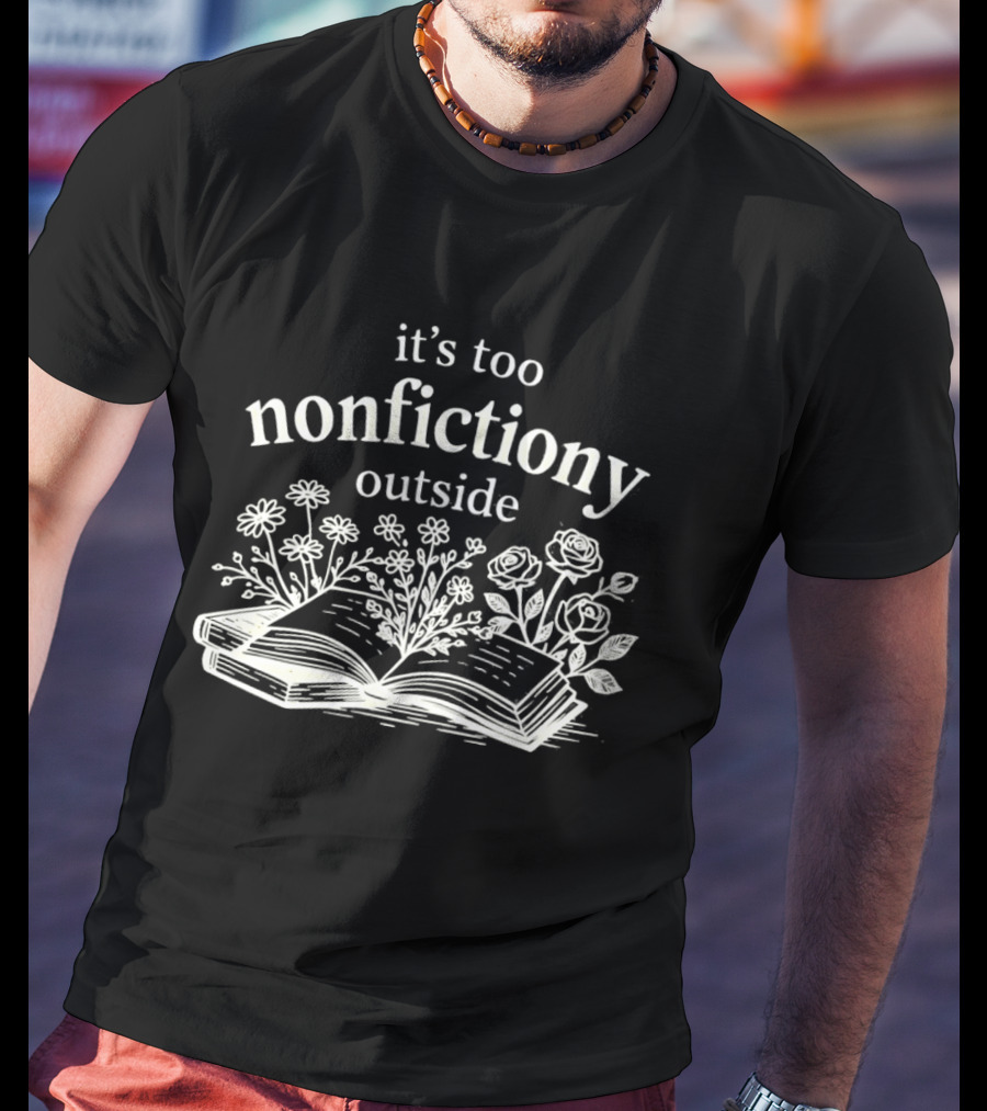 Its Too Nonfictiony Outside Flowers And Open Book T-Shirt