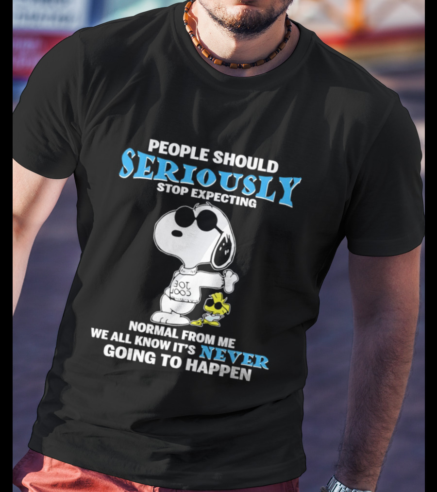 People Should Seriously Stop Expecting Normal From Me Snoopy Never Going To Happen T-Shirt