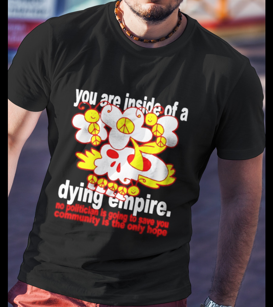 You Are Inside Of A Dying Empire No Politician Is Going To Save You Community Is The Only Hope Peace Flowers Skull T-Shirt