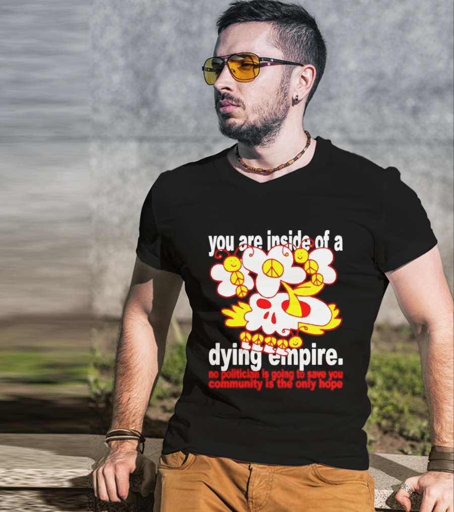 You Are Inside Of A Dying Empire No Politician Is Going To Save You Community Is The Only Hope Peace Flowers Skull T-Shirt