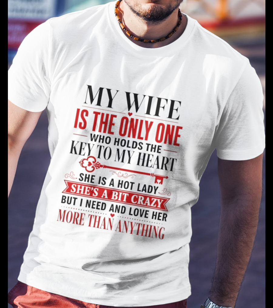 My Wife Is The Only One Who Holds The Key To My Heart She Is A Hot Lady She's A Bit Crazy But I Need And Love Her More Than Anything T-Shirt