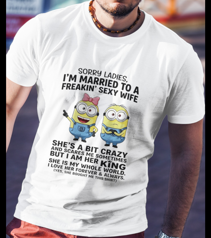 Sorry Ladies I'm Married To A Freakin' Sexy Wife Crazy Minions She's My Whole World T-Shirt