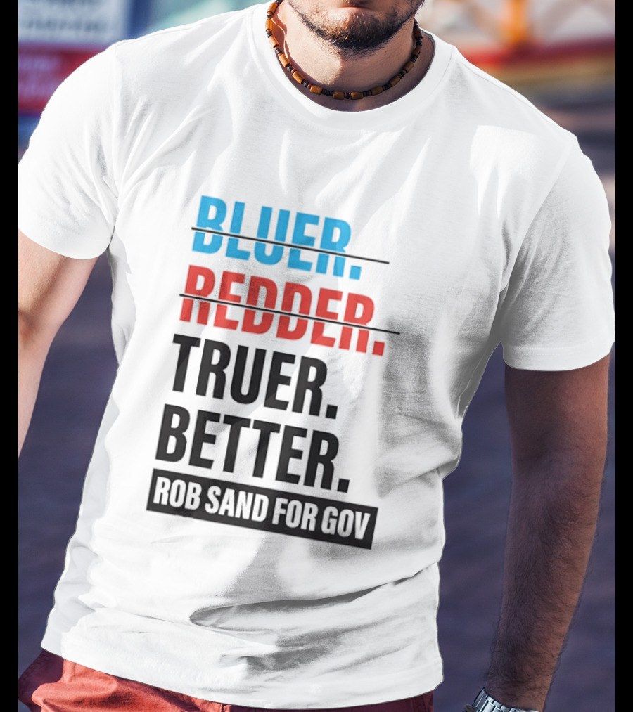 Bluer Redder Truer Better Rob Sand For Gov T-Shirt