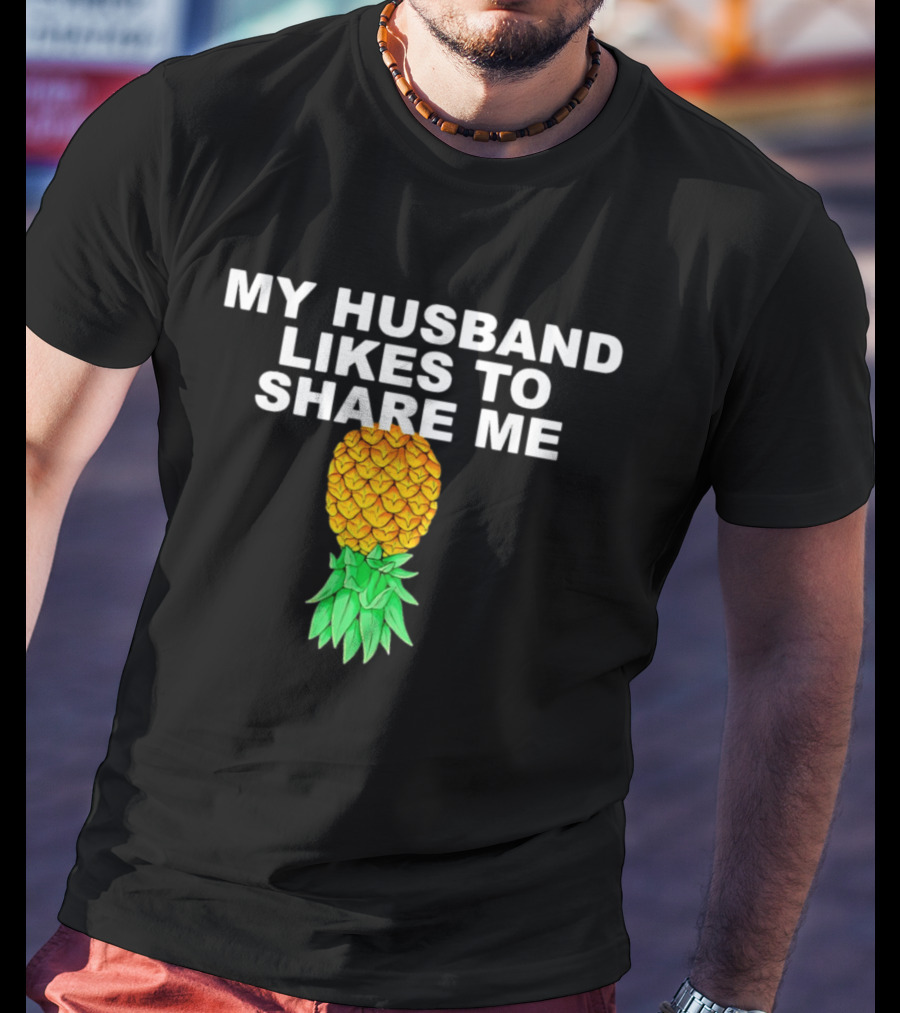 My Husband Likes To Share Me Upside Down Pineapple T-Shirt
